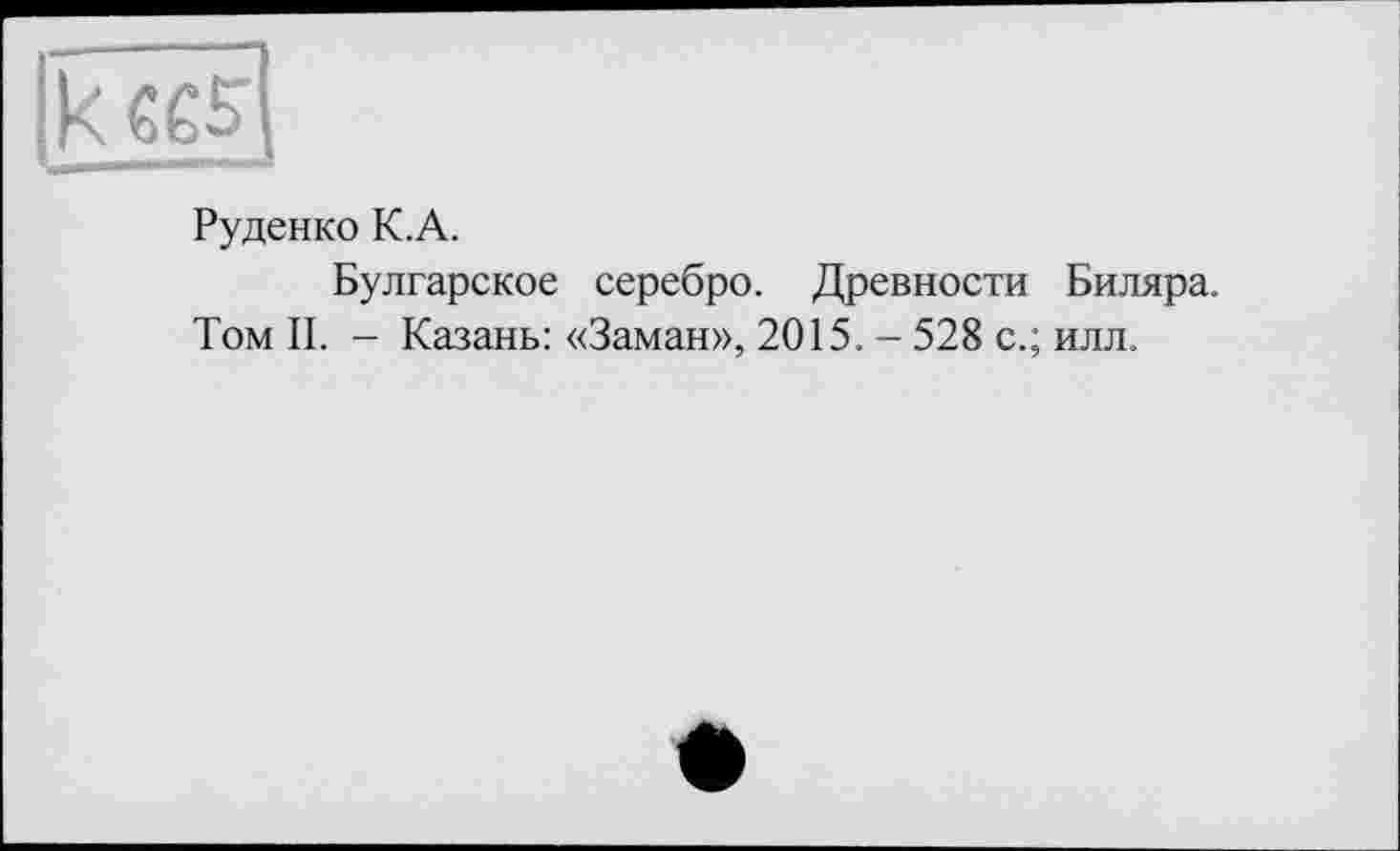 ﻿Руденко К.А.
Булгарское серебро. Древности Биляра.
Том II. - Казань: «Заман», 2015. - 528 с.; илл.